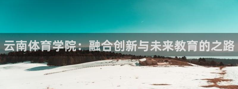 云南体育学院：融合创新与未来教育的之路