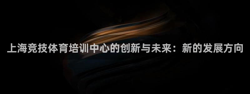 上海竞技体育培训中心的创新与未来：新的发展方向
